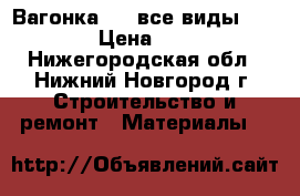 Вагонка    (все виды)      › Цена ­ 100 - Нижегородская обл., Нижний Новгород г. Строительство и ремонт » Материалы   